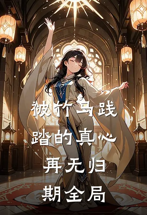 被竹马践踏的真心，再无归期全局