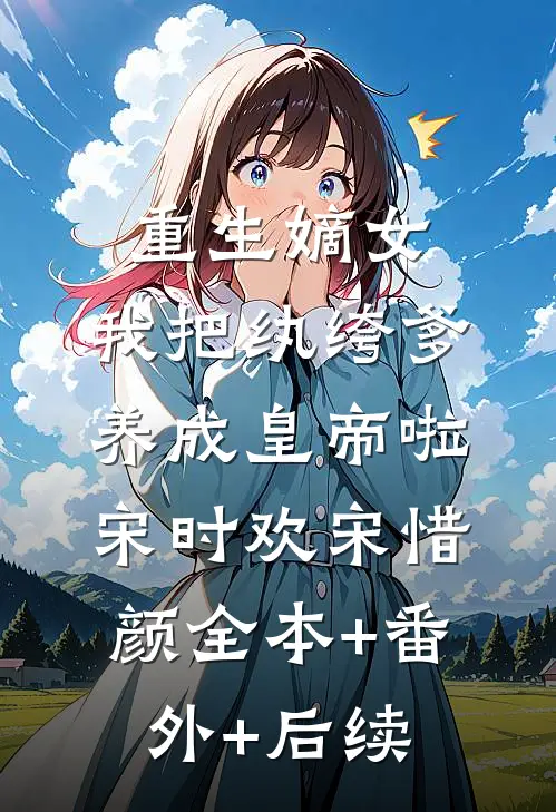 重生嫡女：我把纨绔爹养成皇帝啦宋时欢宋惜颜全本+番外+后续