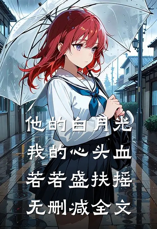 他的白月光，我的心头血若若盛扶摇无删减全文