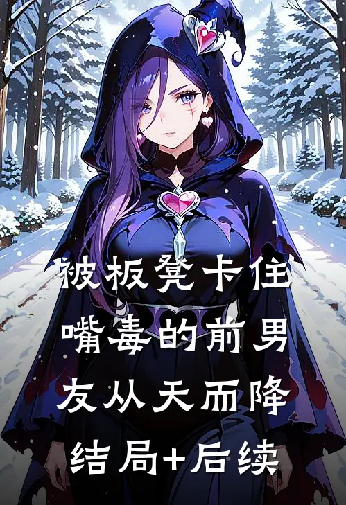被板凳卡住，嘴毒的前男友从天而降结局+后续