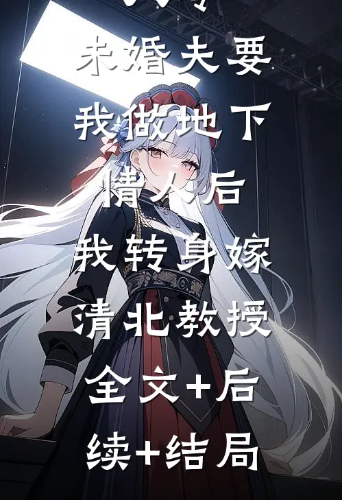 八零：未婚夫要我做地下情人后，我转身嫁清北教授:全文+后续+结局