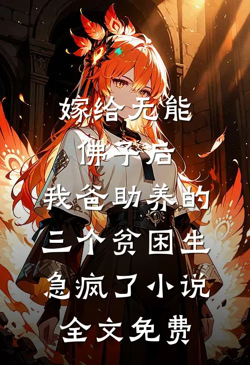嫁给无能佛子后，我爸助养的三个贫困生急疯了小说全文免费