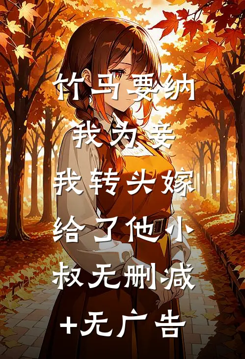 竹马要纳我为妾，我转头嫁给了他小叔无删减+无广告