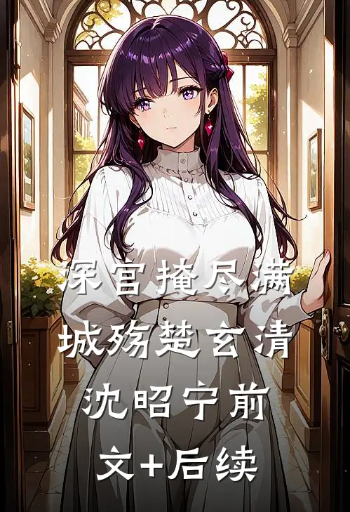 深宫掩尽满城殇楚玄清沈昭宁前文+后续