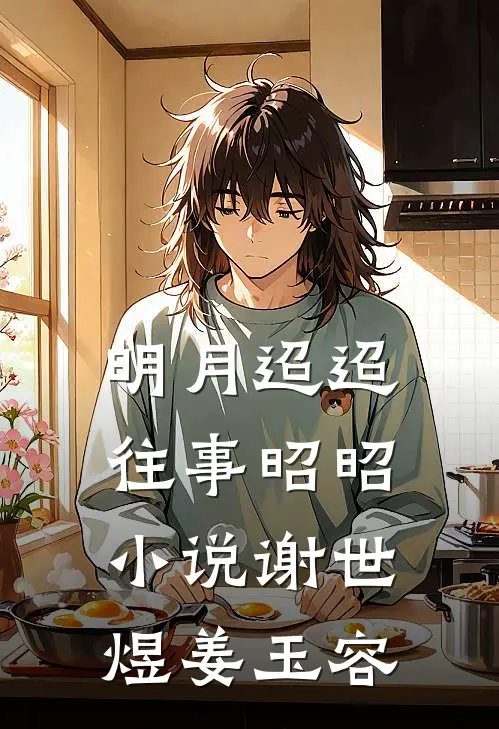 明月迢迢，往事昭昭小说谢世煜姜玉容