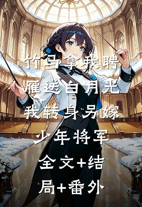 竹马拿我聘雁送白月光，我转身另嫁少年将军:全文+结局+番外