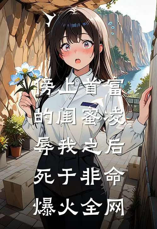 傍上首富的闺蜜凌辱我之后，死于非命爆火全网