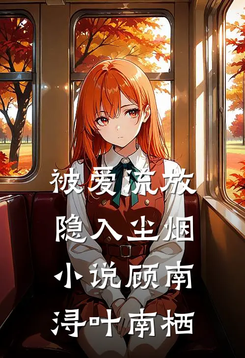 被爱流放，隐入尘烟小说顾南浔叶南栖