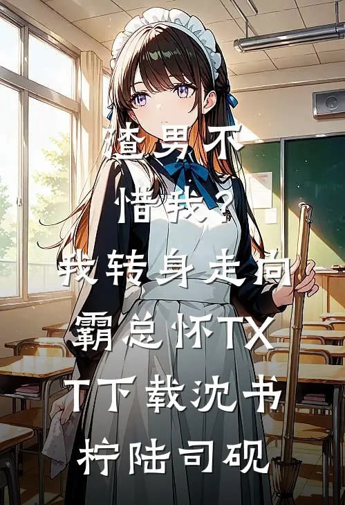 渣男不惜我？我转身走向霸总怀TXT下载沈书柠陆司砚