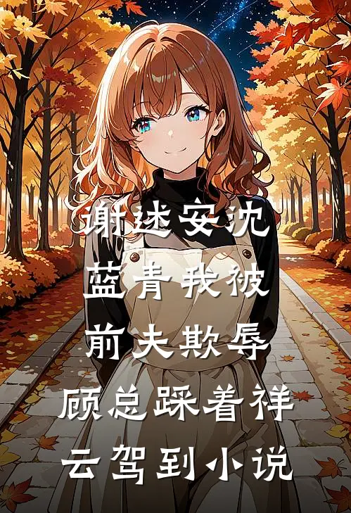谢述安沈蓝青我被前夫欺辱，顾总踩着祥云驾到小说