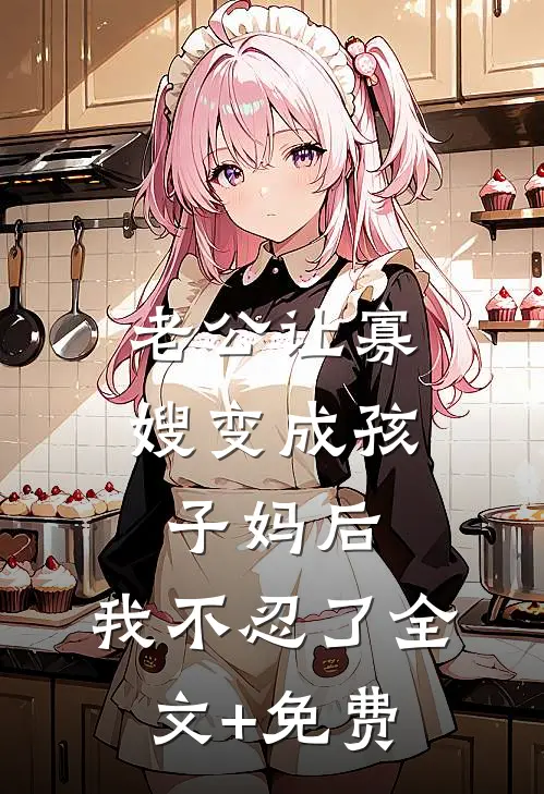 老公让寡嫂变成孩子妈后，我不忍了全文+免费