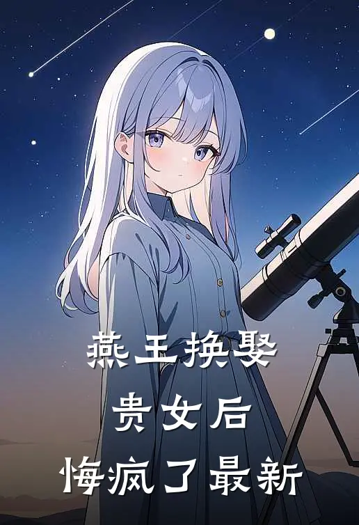 燕王换娶贵女后，悔疯了最新