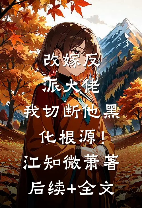 改嫁反派大佬，我切断他黑化根源！江知微萧著后续+全文