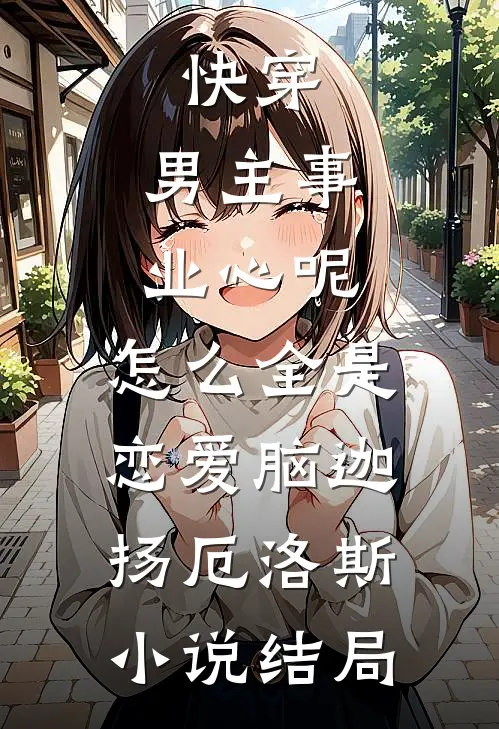 快穿：男主事业心呢，怎么全是恋爱脑迦扬厄洛斯小说结局