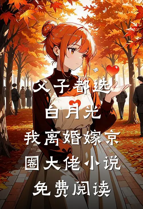 父子都选白月光，我离婚嫁京圈大佬小说免费阅读