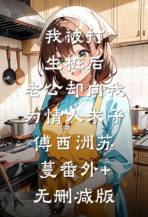 我被打生桩后，老公却向我为情人求子傅西洲苏蔓番外+无删减版