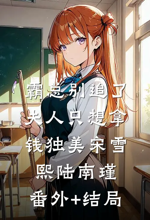 霸总别追了，夫人只想拿钱独美宋雪熙陆南瑾:(番外)+(结局)