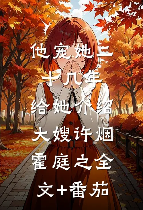 他宠她二十几年，给她介绍大嫂许烟霍庭之全文+番茄