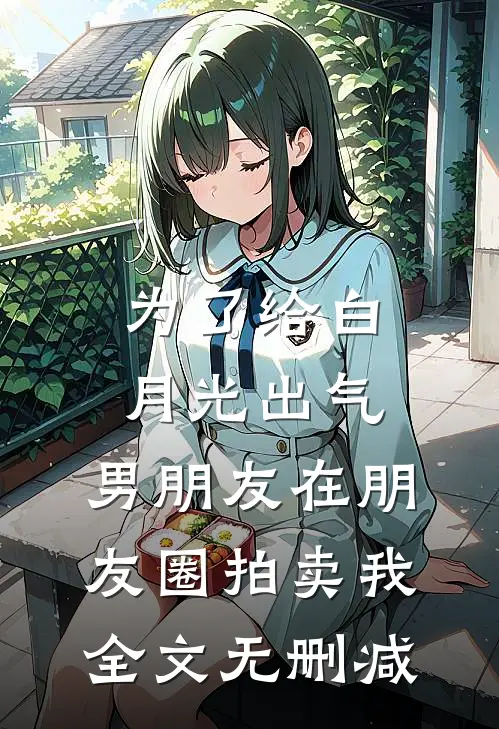 为了给白月光出气，男朋友在朋友圈拍卖我全文无删减