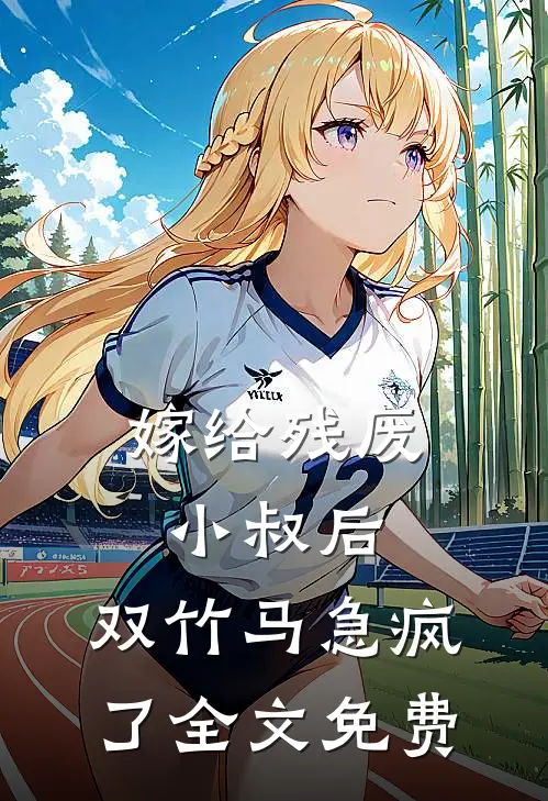 嫁给残废小叔后，双竹马急疯了全文免费