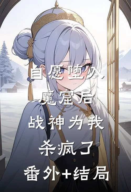 自愿堕入魔窟后，战神为我杀疯了:(番外)+(结局)
