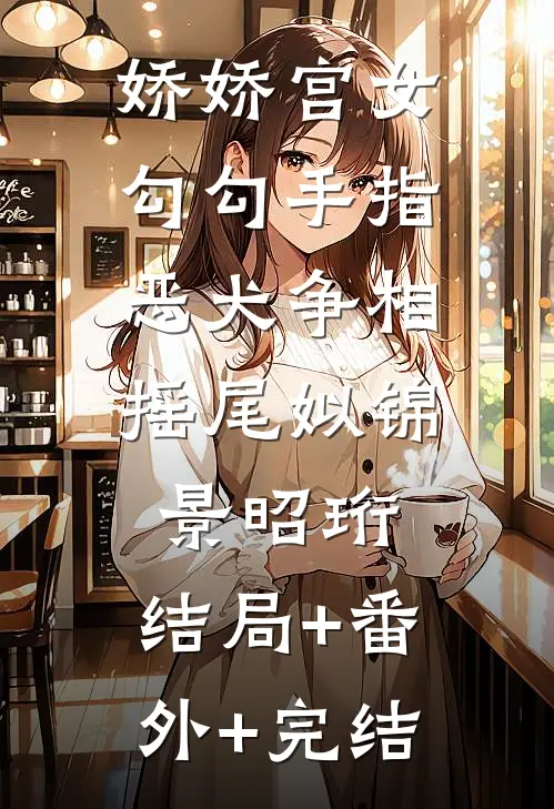 娇娇宫女勾勾手指，恶犬争相摇尾姒锦景昭珩:结局+番外+完结