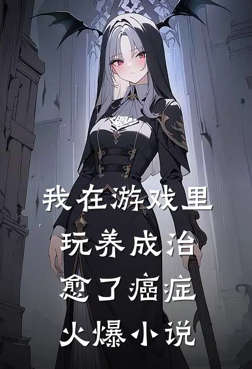我在游戏里，玩养成治愈了癌症火爆小说