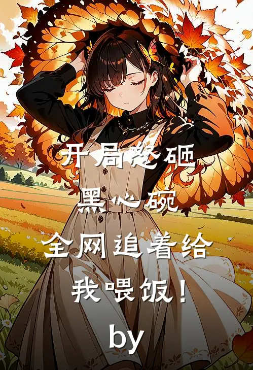 开局怒砸黑心碗，全网追着给我喂饭！by
