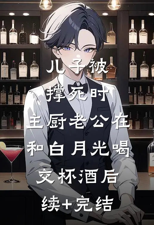 儿子被撑死时，主厨老公在和白月光喝交杯酒后续+完结
