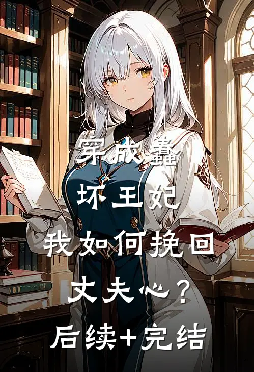 穿成蠢坏王妃，我如何挽回丈夫心？后续+完结