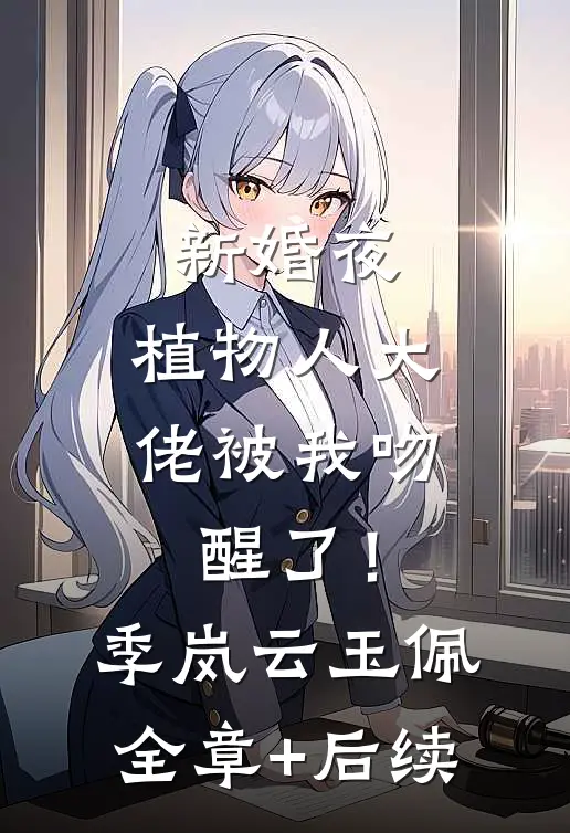 新婚夜，植物人大佬被我吻醒了！季岚云玉佩全章+后续