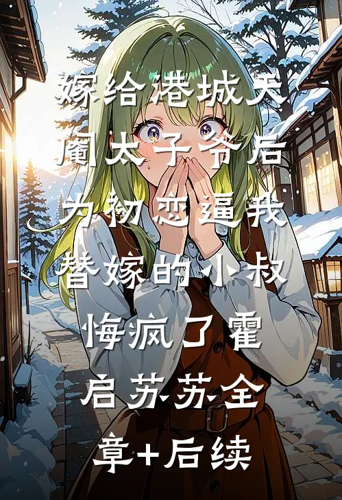 嫁给港城天阉太子爷后，为初恋逼我替嫁的小叔悔疯了霍启苏苏全章+后续