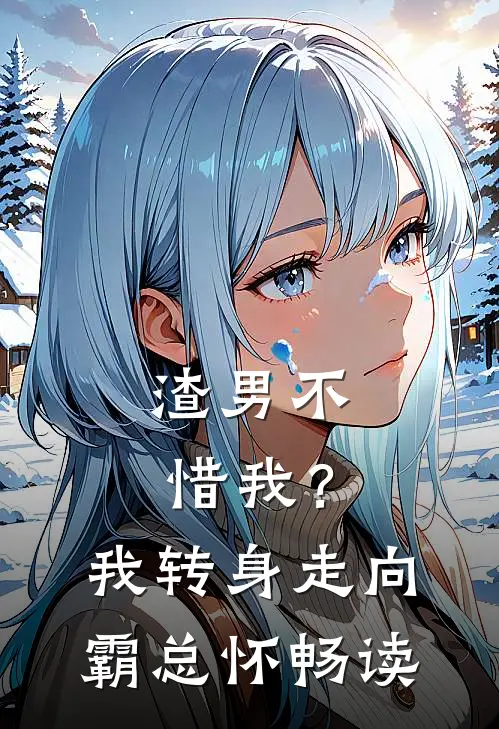 渣男不惜我？我转身走向霸总怀畅读