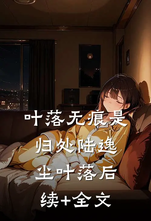 叶落无痕是归处陆逸尘叶落后续+全文
