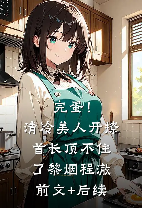 完蛋！清冷美人开撩首长顶不住了黎烟程澈前文+后续