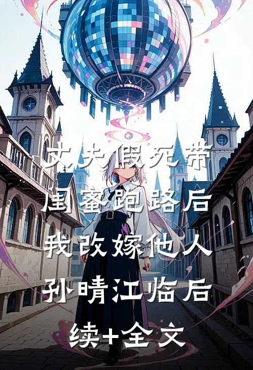 丈夫假死带闺蜜跑路后我改嫁他人孙晴江临后续+全文