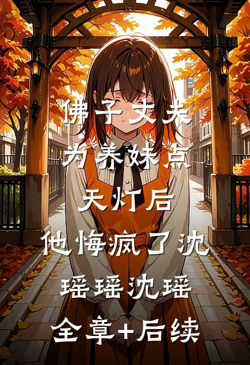 佛子丈夫为养妹点天灯后，他悔疯了沈瑶瑶沈瑶:全章+后续