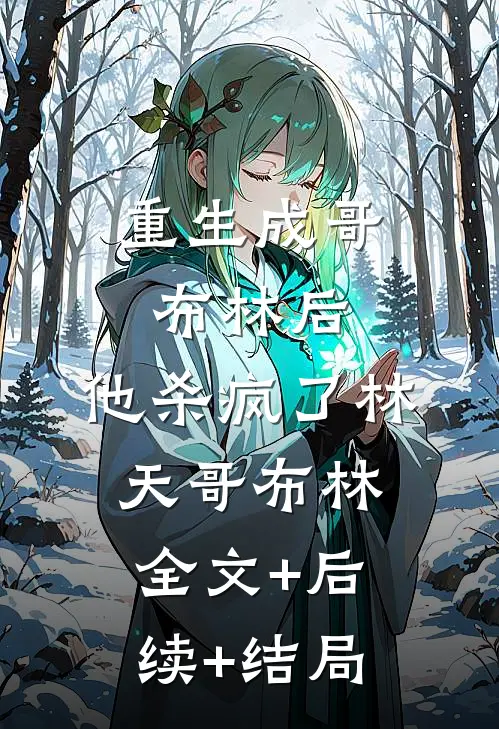 重生成哥布林后，他杀疯了林天哥布林全文+后续+结局