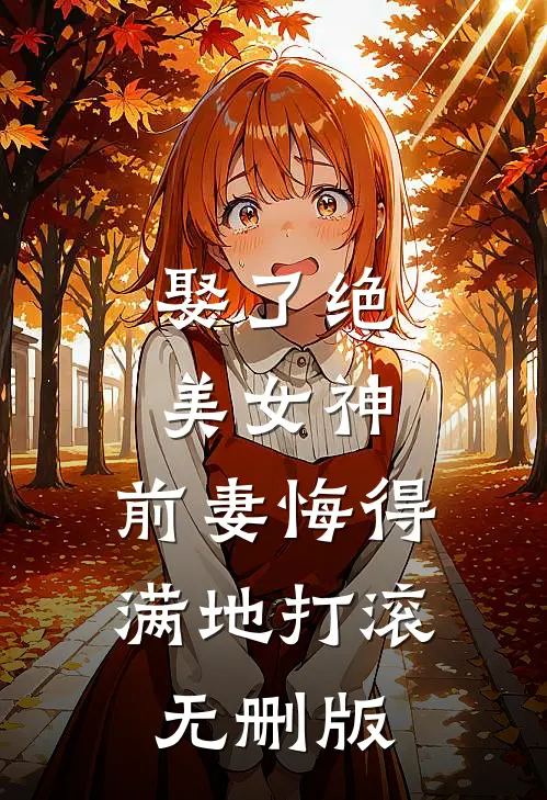 娶了绝美女神，前妻悔得满地打滚无删版