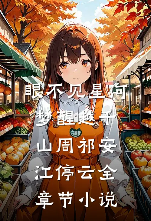 眼不见星河，梦醒越千山周祁安江停云全章节小说