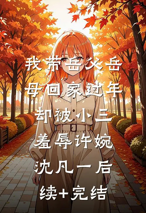 我带岳父岳母回家过年，却被小三羞辱许婉沈凡一后续+完结