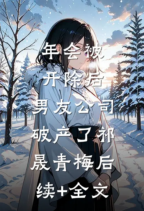 年会被开除后，男友公司破产了祁晟青梅后续+全文