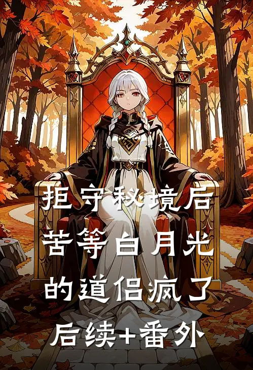 拒守秘境后，苦等白月光的道侣疯了后续+番外