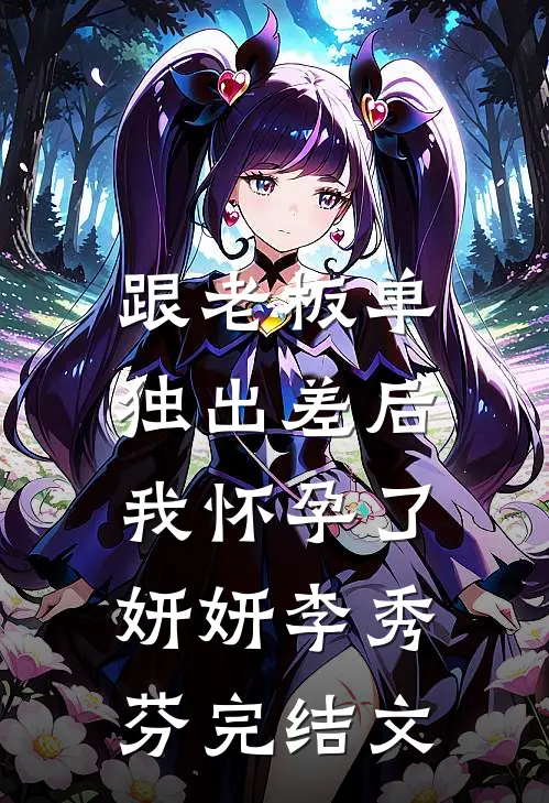 跟老板单独出差后，我怀孕了妍妍李秀芬完结文