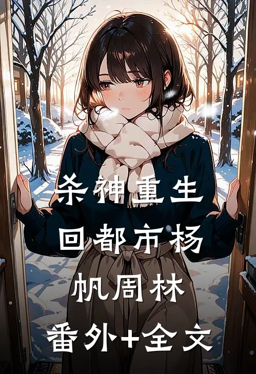 杀神重生回都市杨帆周林:(番外)+(全文)