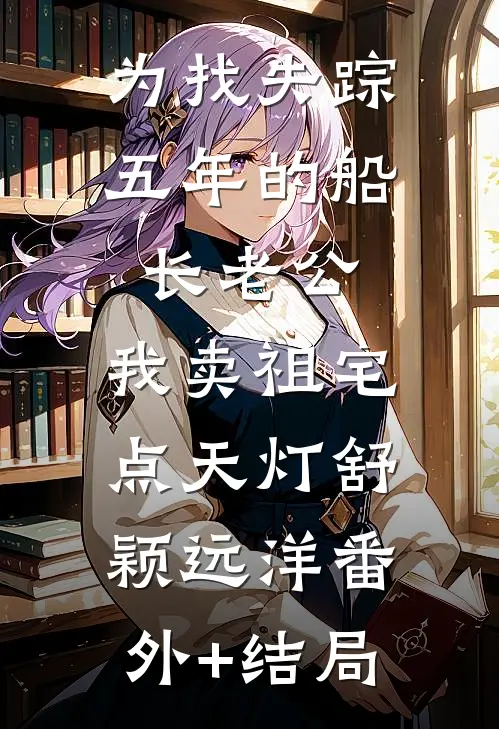 为找失踪五年的船长老公，我卖祖宅点天灯舒颖远洋(番外)+(结局)