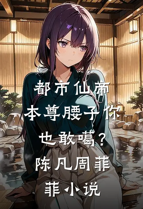 都市仙帝：本尊腰子你也敢噶？陈凡周菲菲小说
