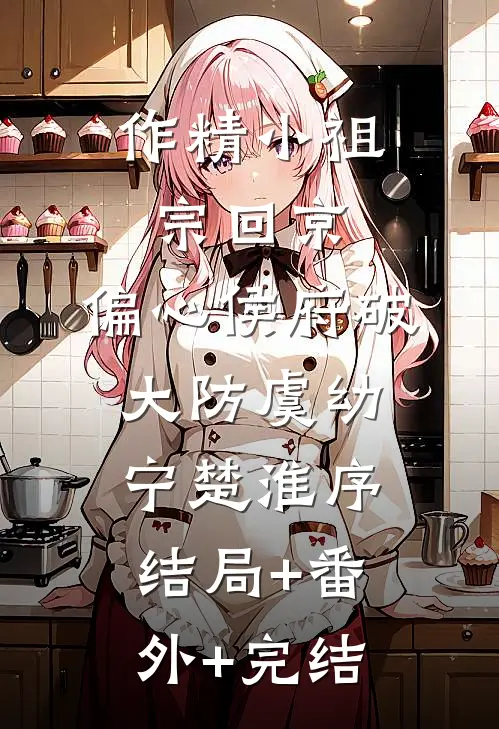 作精小祖宗回京，偏心侯府破大防虞幼宁楚淮序结局+番外+完结