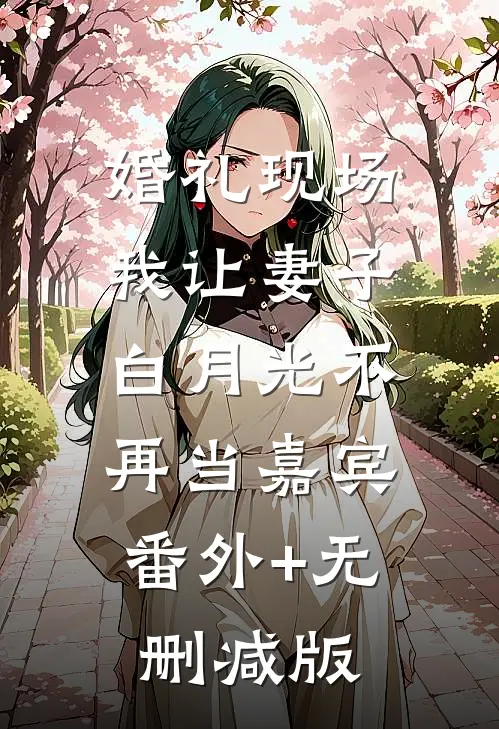 婚礼现场，我让妻子白月光不再当嘉宾:番外+无删减版