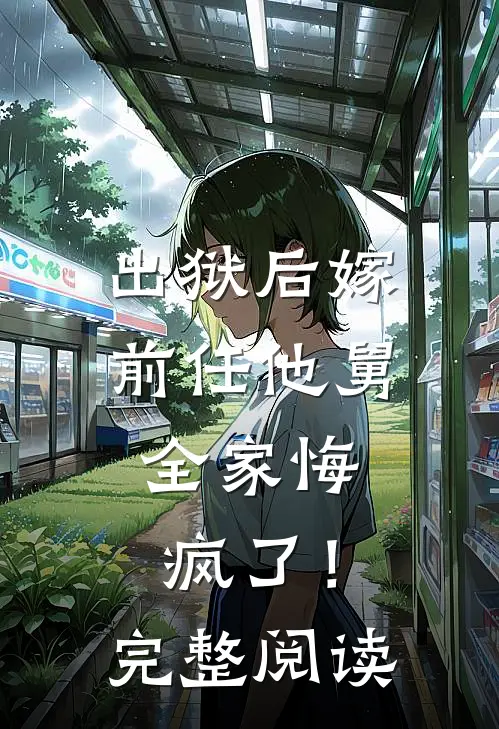 出狱后嫁前任他舅，全家悔疯了！完整阅读
